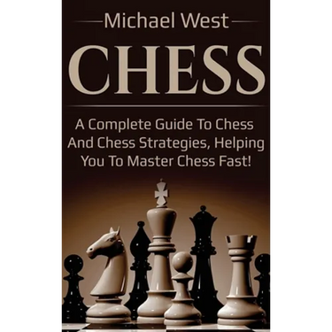 Chess: A complete guide to Chess and Chess strategies, helping you to master Chess fast!