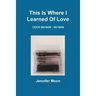 This Is Where I Learned of Love