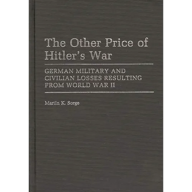 The Other Price of Hitler's War: German Military and Civilian Losses Resulting from World War II