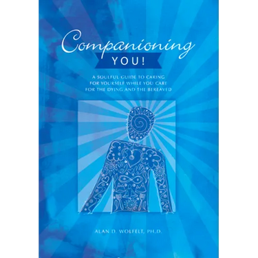 Companioning You!: A Soulful Guide to Caring for Yourself While You Care for the Dying and the Bereaved