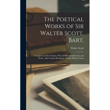 The Poetical Works of Sir Walter Scott, Bart.: Complete in one Volume. With all his Introductions and Notes; Also Various Readings, and the Editor's N