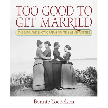 Too Good to Get Married: The Life and Photographs of Miss Alice Austen