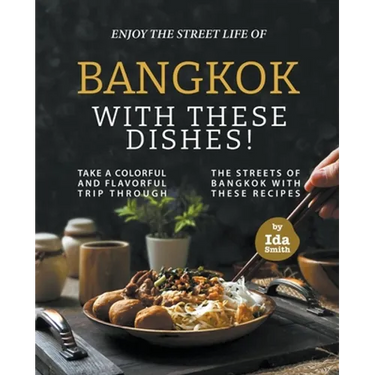 Enjoy the Street Life of Bangkok with these Dishes!: Take a Colorful and Flavorful Trip through the Streets of Bangkok with these Recipes
