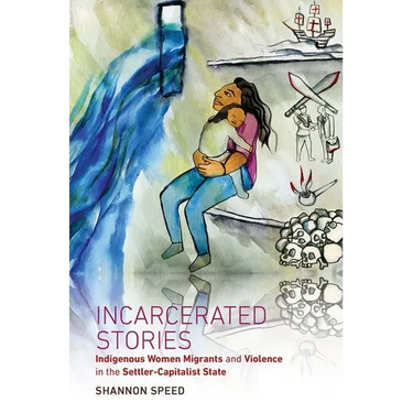 Incarcerated Stories: Indigenous Women Migrants and Violence in the Settler-Capitalist State