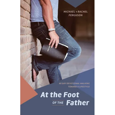 At the Foot of the Father: 60 Day Devotional Walking toward a Lifestyle