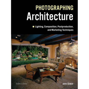 Photographing Architecture: Lighting, Composition, Postproduction and Marketing Techniques