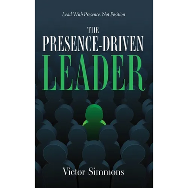 The Presence-Driven Leader: Lead With Presence, Not Position