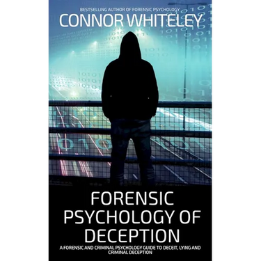 Forensic Psychology of Deception: A Forensic and Criminal Psychology Guide To Deceit, Lying and Criminal Deception