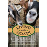 Living with Goats: Everything You Need To Know To Raise Your Own Backyard Herd