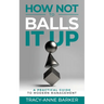 How not to Balls it up: A practical guide to modern management