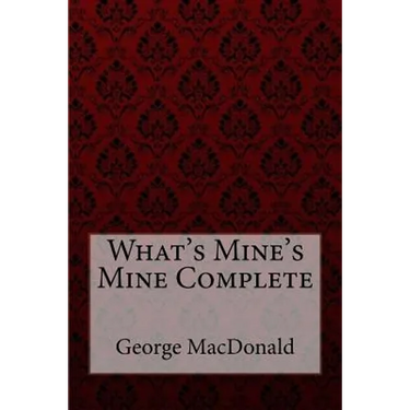 What's Mine's Mine Complete George MacDonald