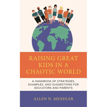 Raising Great Kids in a Chaotic World: A Handbook of Strategies, Examples, and Suggestions for Educators and Parents