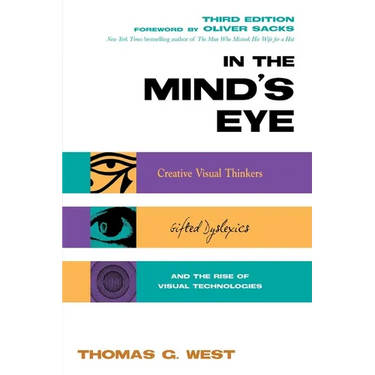 In the Mind's Eye: Creative Visual Thinkers, Gifted Dyslexics, and the Rise of Visual Technologies