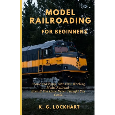 Model Railroading for Beginners: Create and Enjoy Your First Working Model Railroad Even If You Have Never Thought You Could