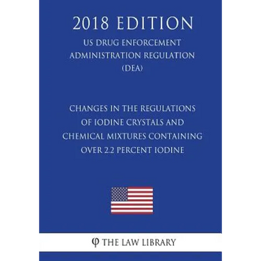 Changes in the Regulations of Iodine Crystals and Chemical Mixtures Containing Over 2.2 Percent Iodine (Us Drug Enforcement Administration Regulation)