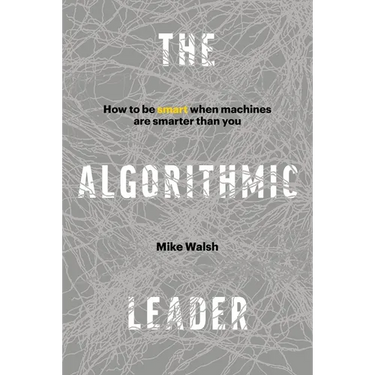 The Algorithmic Leader: How to Be Smart When Machines Are Smarter Than You