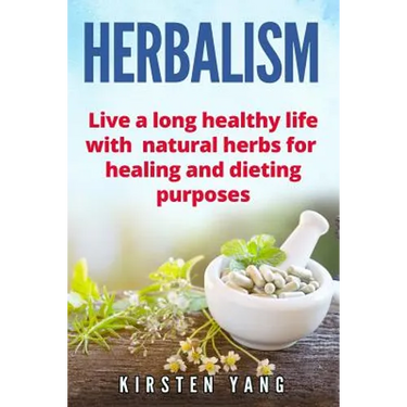 Herbalism: Live a Long Healthy Life with Natural Herbs for Healing and Dieting Purposes (Herbal Remedies, Herbalism Guide)