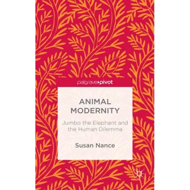 Animal Modernity: Jumbo the Elephant and the Human Dilemma