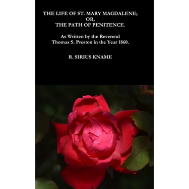 The Life of St. Mary Magdalene; OR, The Path of Penitence. As Written by the Reverend Thomas S. Preston in the Year 1860