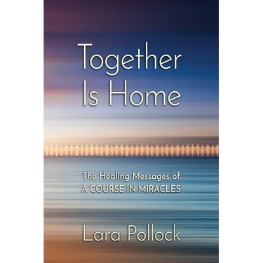 Together Is Home: The Healing Messages of A Course in Miracles