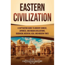 Eastern Civilization: A Captivating Guide to Ancient Chinese, Japanese, and Indian Civilizations, Buddhism, Medieval Asia, and Modern Times