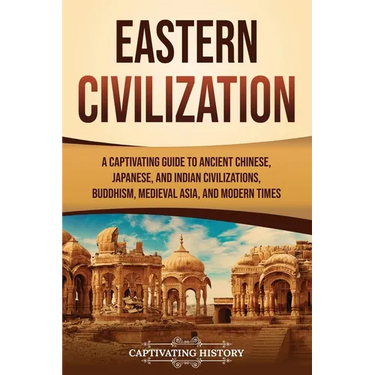 Eastern Civilization: A Captivating Guide to Ancient Chinese, Japanese, and Indian Civilizations, Buddhism, Medieval Asia, and Modern Times