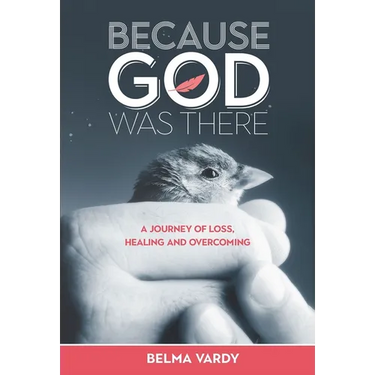 Because God Was There: A Journey of Loss, Healing and Overcoming