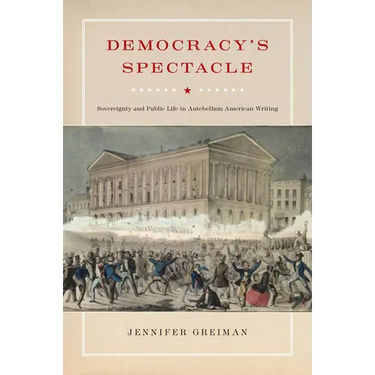 Democracy's Spectacle: Sovereignty and Public Life in Antebellum American Writing