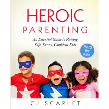 Heroic Parenting: An Essential Guide to Raising Safe, Savvy, Confident Kids