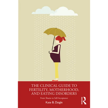The Clinical Guide to Fertility, Motherhood, and Eating Disorders: From Shame to Self-Acceptance