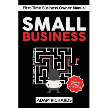 Small Business: First-Time Business Owner Manual: How to Start a Small Business - A Practical 10 Step Action Plan