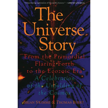 The Universe Story: From the Primordial Flaring Forth to the Ecozoic Era--A Celebration of the Unfol