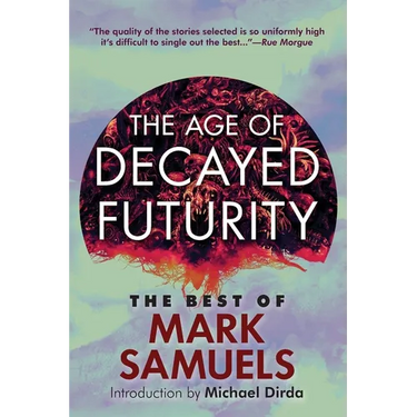 The Age of Decayed Futurity: The Best of Mark Samuels