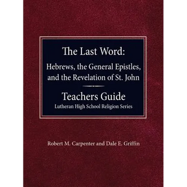 The Last Word Hebrews, General Epistles, and the Revelation of St. John Teacher's Guide Lutheran High School Religion Series