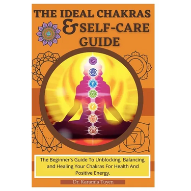 The Ideal Chakras & Self-Care Guide: The Beginner's Guide To Unblocking, Balancing, and Healing Your Chakras For Health And Positive Energy Chakra For