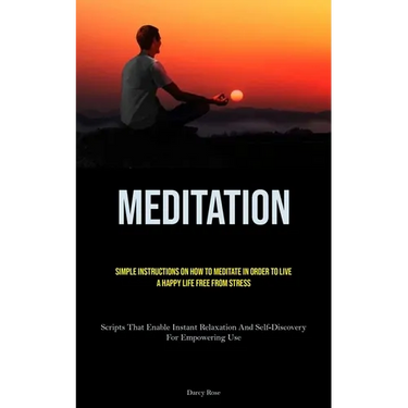 Meditation: Simple Instructions On How To Meditate In Order To Live A Happy Life Free From Stress (Scripts That Enable Instant Relaxation And Self-Dis