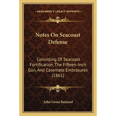 Notes On Seacoast Defense: Consisting Of Seacoast Fortification, The Fifteen-Inch Gun, And Casemate Embrasures (1861)