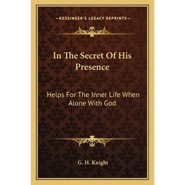 In The Secret Of His Presence: Helps For The Inner Life When Alone With God