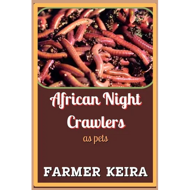 African Night Crawler as Pet: A Complete Guide to Caring, Breeding, and Composting with African Nightcrawlers for Beginners and Advanced Worm Farmer