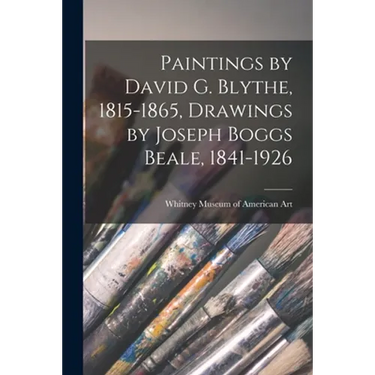Paintings by David G. Blythe, 1815-1865, Drawings by Joseph Boggs Beale, 1841-1926