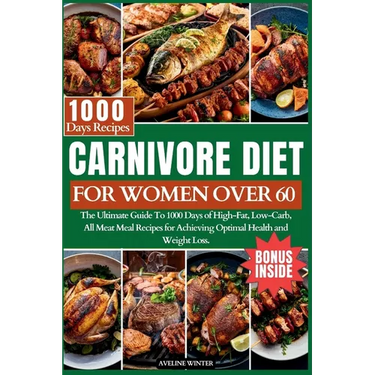 Carnivore Diet for Women Over 60: The Ultimate Guide To 1000 Days of High-Fat, Low-Carb, All-Meat Meal Recipes for Achieving Optimal Health and Weight