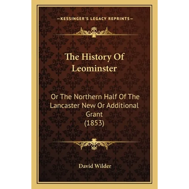 The History Of Leominster: Or The Northern Half Of The Lancaster New Or Additional Grant (1853)