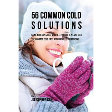 56 Common Cold Dessert Solutions: Dessert Recipes That Will Help You Prevent And Cure the Common Cold without the Use of Pills or Medicine