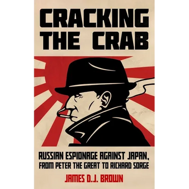 Cracking the Crab: Russian Espionage Against Japan, from Peter the Great to Richard Sorge