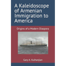 A Kaleidoscope of Armenian Immigration to America: Origins of a Modern Diaspora