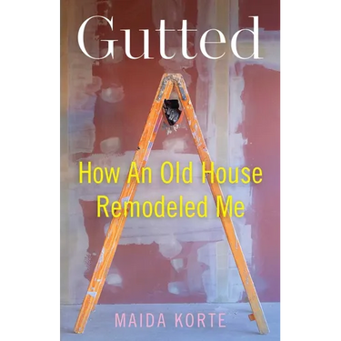 Gutted: How an Old House Remodeled Me
