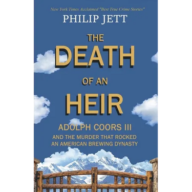 The Death of an Heir: Adolph Coors III and the Murder That Rocked an American Brewing Dynasty