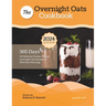 The Overnight Oats Cookbook: 365 Days Of Delicious Protein-Packed Overnight Oats Recipe for Effortless Mornings