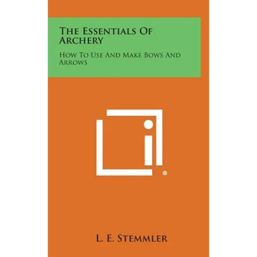 The Essentials of Archery: How to Use and Make Bows and Arrows