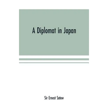 A diplomat in Japan; The inner history of the critical years in the evolution of Japan when the ports were opened and the monarchy restored, recorded